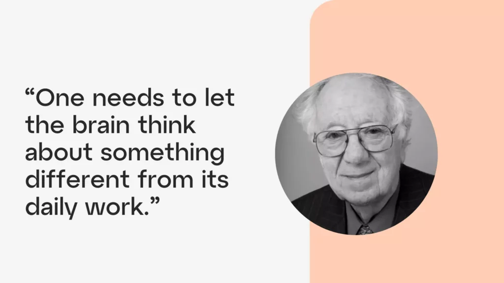 Oliver Smithies quoted as saying "One needs to let the brain think about something different from its daily work."
